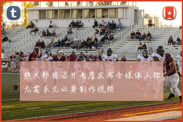 热火即将召开老詹发布会媒体人称无需求无必要制作视频